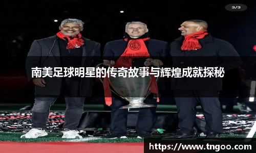 南美足球明星的传奇故事与辉煌成就探秘