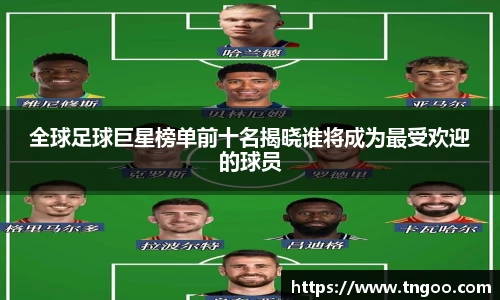 全球足球巨星榜单前十名揭晓谁将成为最受欢迎的球员