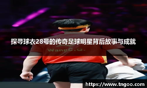 探寻球衣28号的传奇足球明星背后故事与成就