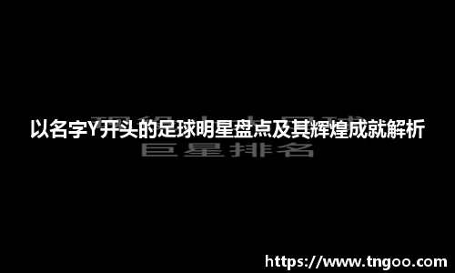 以名字Y开头的足球明星盘点及其辉煌成就解析