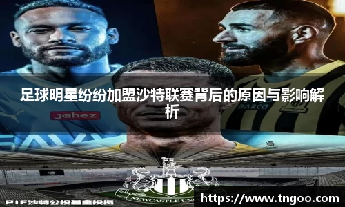 足球明星纷纷加盟沙特联赛背后的原因与影响解析