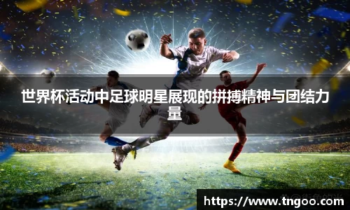 世界杯活动中足球明星展现的拼搏精神与团结力量